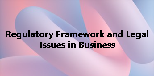 REGULATORY FRAMEWORK AND LEGAL ISSUES IN BUSINESS